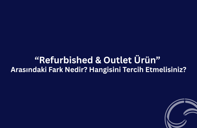 Refurbished İle Outlet Ürün Arasındaki Fark Nedir? Hangisini Tercih Etmelisiniz? Refurbished İle Outlet Ürün