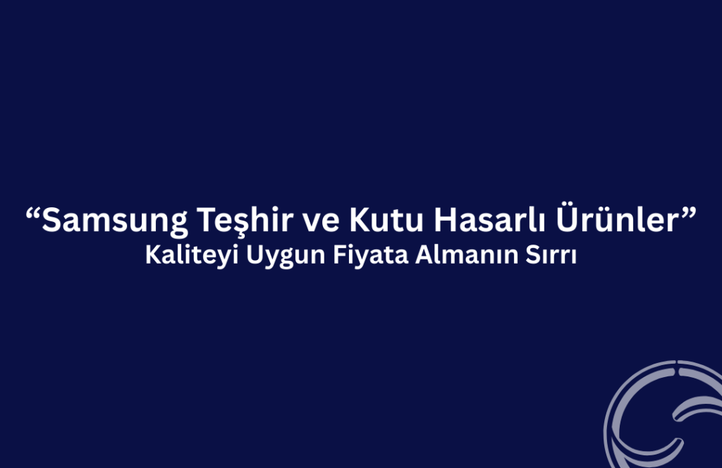 Samsung Teşhir ve Kutu Hasarlı Ürünler: Kaliteyi Ucuza Alın samsung teshir ve kutu hasarli urunler